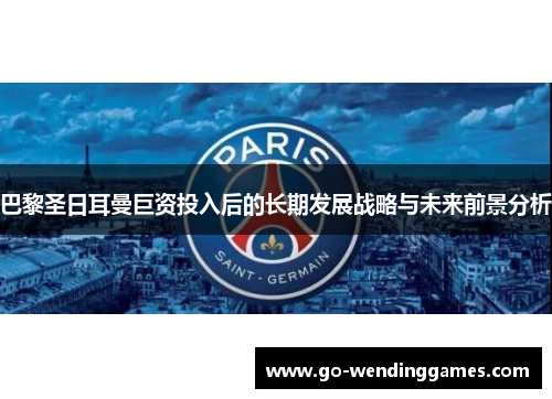 巴黎圣日耳曼巨资投入后的长期发展战略与未来前景分析