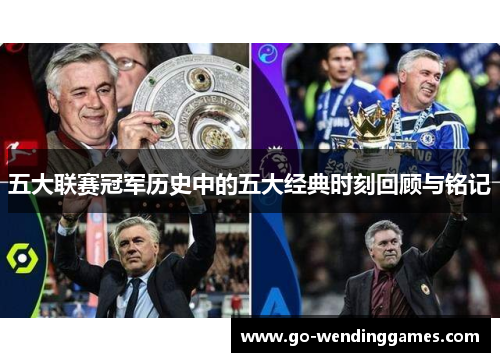 五大联赛冠军历史中的五大经典时刻回顾与铭记