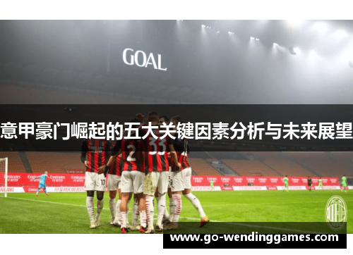 意甲豪门崛起的五大关键因素分析与未来展望