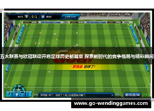 五大联赛与欧冠联动开启足球历史新篇章 探索新时代的竞争格局与精彩瞬间