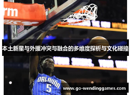 本土新星与外援冲突与融合的多维度探析与文化碰撞