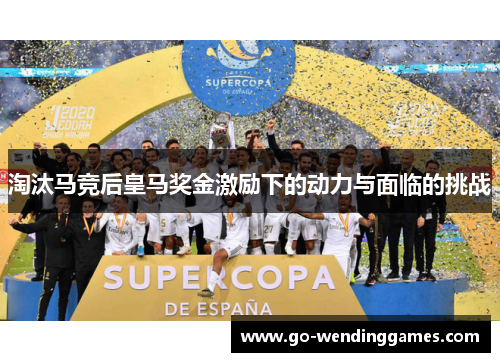 淘汰马竞后皇马奖金激励下的动力与面临的挑战