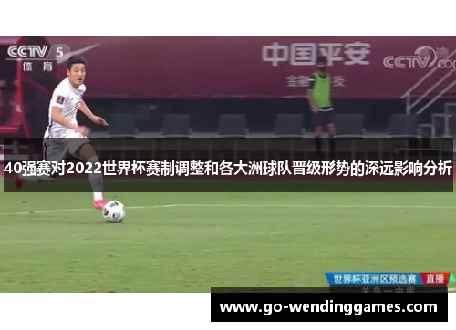 40强赛对2022世界杯赛制调整和各大洲球队晋级形势的深远影响分析