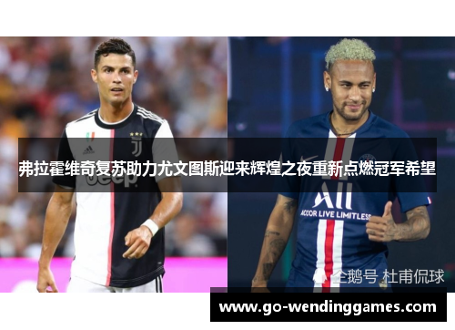 弗拉霍维奇复苏助力尤文图斯迎来辉煌之夜重新点燃冠军希望