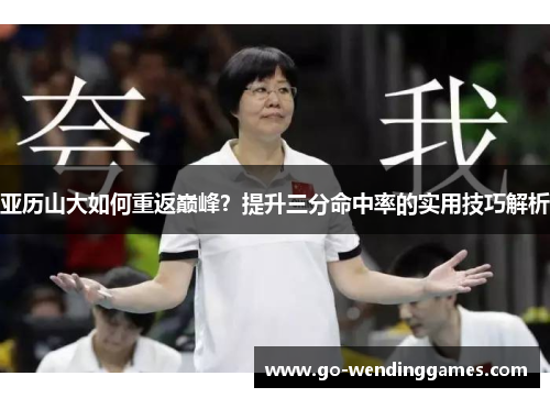 亚历山大如何重返巅峰？提升三分命中率的实用技巧解析
