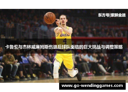 卡鲁索与杰林威廉姆斯伤退后球队面临的巨大挑战与调整策略
