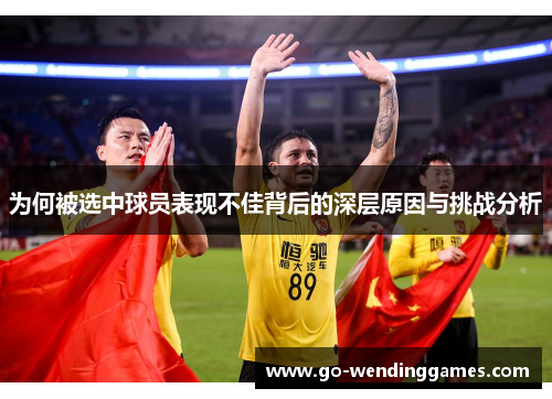为何被选中球员表现不佳背后的深层原因与挑战分析