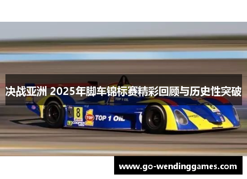 决战亚洲 2025年脚车锦标赛精彩回顾与历史性突破