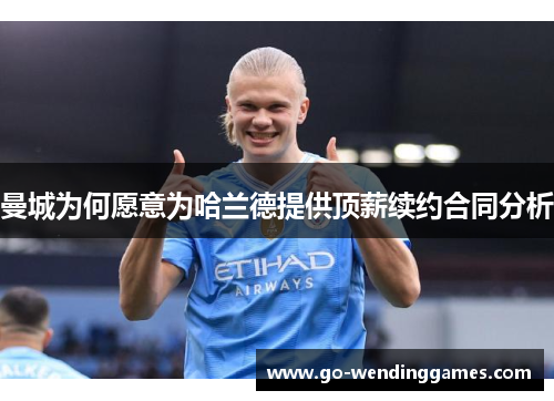 曼城为何愿意为哈兰德提供顶薪续约合同分析