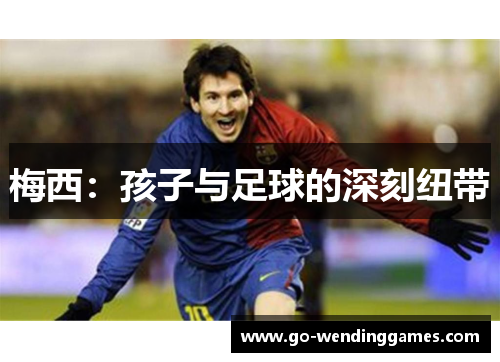 梅西：孩子与足球的深刻纽带
