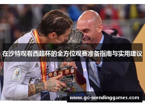 在沙特观看西超杯的全方位观赛准备指南与实用建议