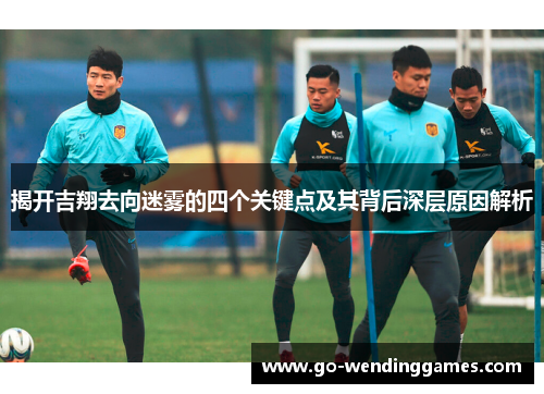 揭开吉翔去向迷雾的四个关键点及其背后深层原因解析