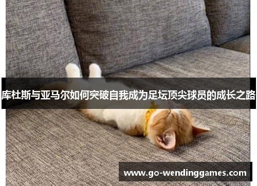 库杜斯与亚马尔如何突破自我成为足坛顶尖球员的成长之路