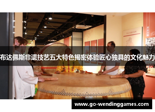 布达佩斯非遗技艺五大特色揭密体验匠心独具的文化魅力