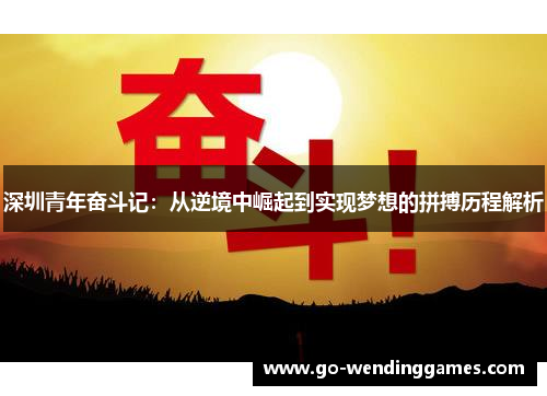 深圳青年奋斗记：从逆境中崛起到实现梦想的拼搏历程解析