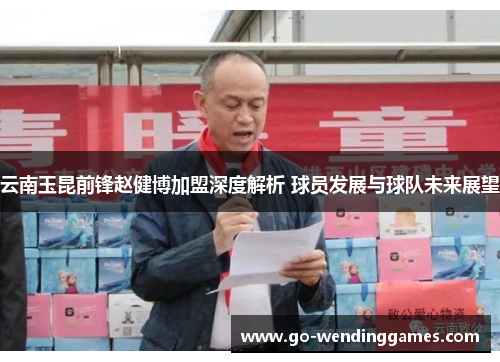 云南玉昆前锋赵健博加盟深度解析 球员发展与球队未来展望