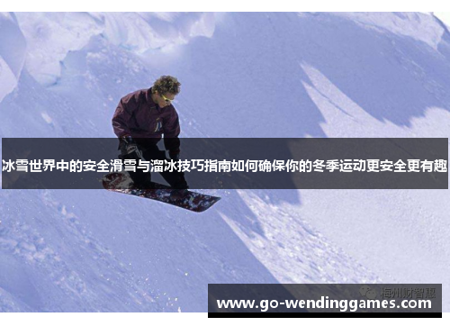 冰雪世界中的安全滑雪与溜冰技巧指南如何确保你的冬季运动更安全更有趣