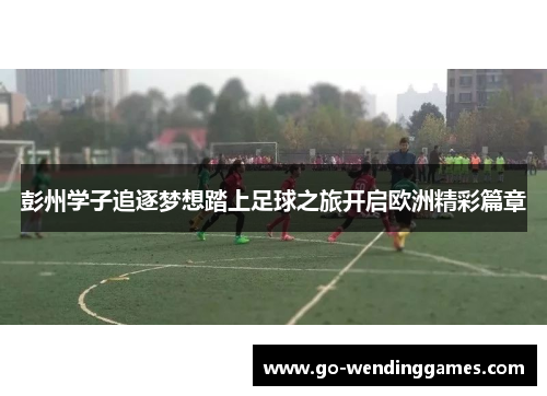 彭州学子追逐梦想踏上足球之旅开启欧洲精彩篇章