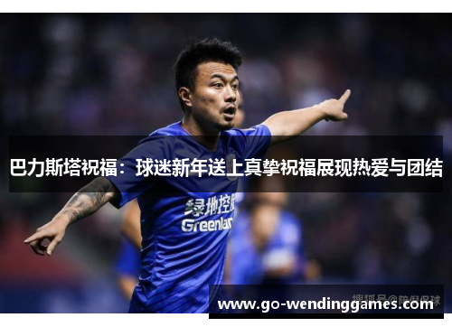 巴力斯塔祝福：球迷新年送上真挚祝福展现热爱与团结