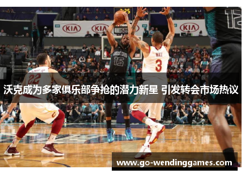 沃克成为多家俱乐部争抢的潜力新星 引发转会市场热议