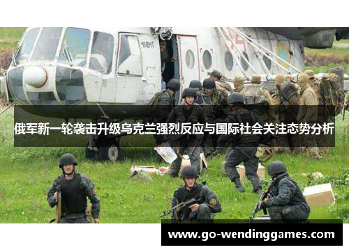 俄军新一轮袭击升级乌克兰强烈反应与国际社会关注态势分析
