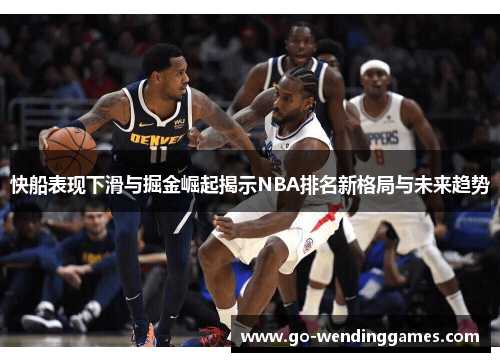 快船表现下滑与掘金崛起揭示NBA排名新格局与未来趋势