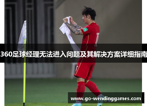 360足球经理无法进入问题及其解决方案详细指南
