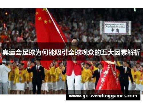 奥运会足球为何能吸引全球观众的五大因素解析