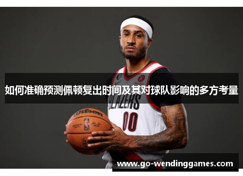 如何准确预测佩顿复出时间及其对球队影响的多方考量