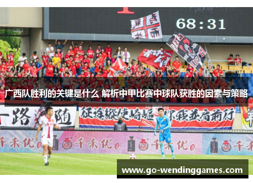 广西队胜利的关键是什么 解析中甲比赛中球队获胜的因素与策略