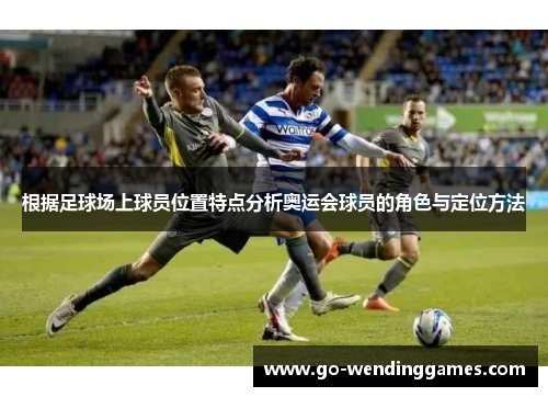 根据足球场上球员位置特点分析奥运会球员的角色与定位方法