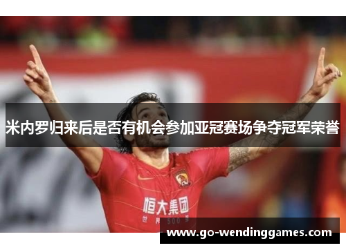 米内罗归来后是否有机会参加亚冠赛场争夺冠军荣誉