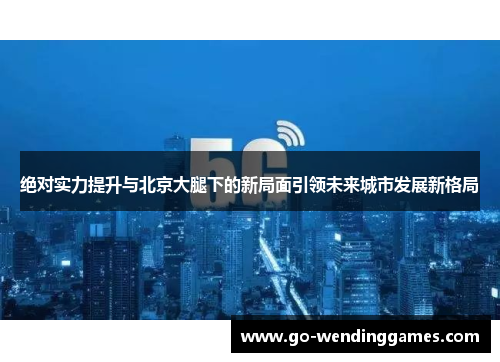 绝对实力提升与北京大腿下的新局面引领未来城市发展新格局