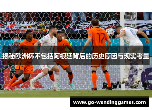 揭秘欧洲杯不包括阿根廷背后的历史原因与现实考量
