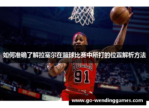如何准确了解拉塞尔在篮球比赛中所打的位置解析方法