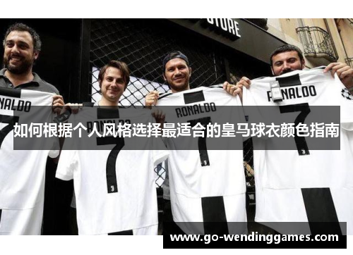 如何根据个人风格选择最适合的皇马球衣颜色指南