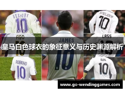 皇马白色球衣的象征意义与历史渊源解析