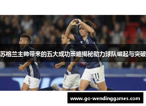 苏格兰主帅带来的五大成功策略揭秘助力球队崛起与突破