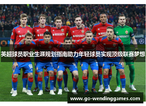 英超球员职业生涯规划指南助力年轻球员实现顶级联赛梦想