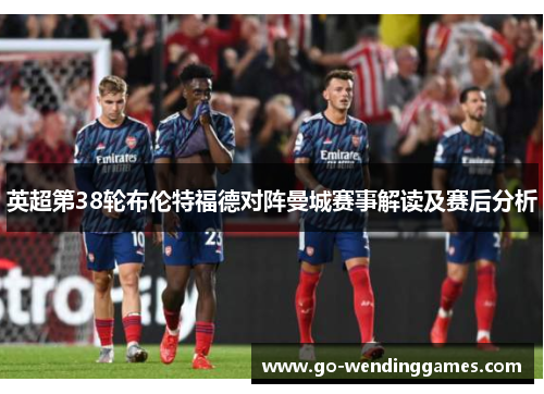 英超第38轮布伦特福德对阵曼城赛事解读及赛后分析