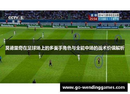 莫德里奇在足球场上的多面手角色与全能中场的战术价值解析
