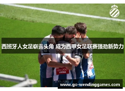 西班牙人女足崭露头角 成为西甲女足联赛强劲新势力