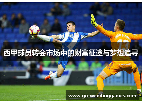 西甲球员转会市场中的财富征途与梦想追寻