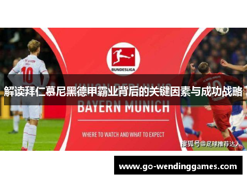 解读拜仁慕尼黑德甲霸业背后的关键因素与成功战略