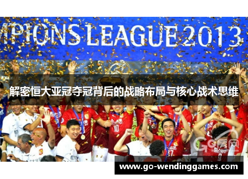 解密恒大亚冠夺冠背后的战略布局与核心战术思维