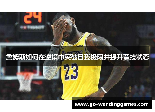 詹姆斯如何在逆境中突破自我极限并提升竞技状态
