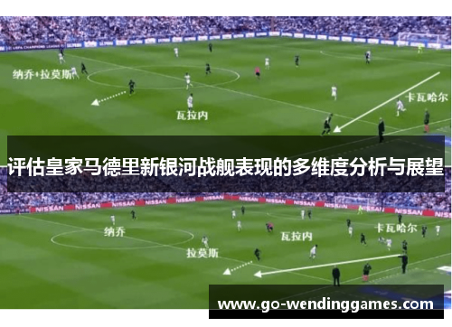 评估皇家马德里新银河战舰表现的多维度分析与展望