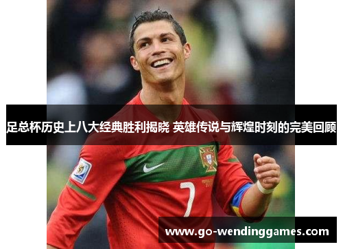 足总杯历史上八大经典胜利揭晓 英雄传说与辉煌时刻的完美回顾