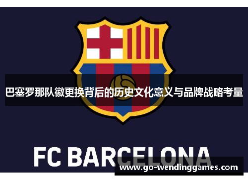 巴塞罗那队徽更换背后的历史文化意义与品牌战略考量