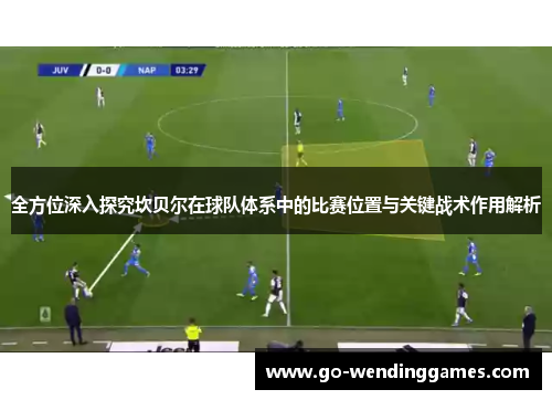 全方位深入探究坎贝尔在球队体系中的比赛位置与关键战术作用解析 全方位深入探究坎贝尔在球队体系中的比赛位置与关键战术作用解析